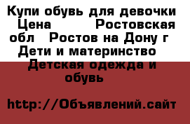 Купи обувь для девочки › Цена ­ 400 - Ростовская обл., Ростов-на-Дону г. Дети и материнство » Детская одежда и обувь   